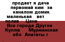 продает я дача  первомай ким  за каналом домик маленькая   вет        полив  › Цена ­ 250 000 - Все города Другое » Куплю   . Мурманская обл.,Апатиты г.